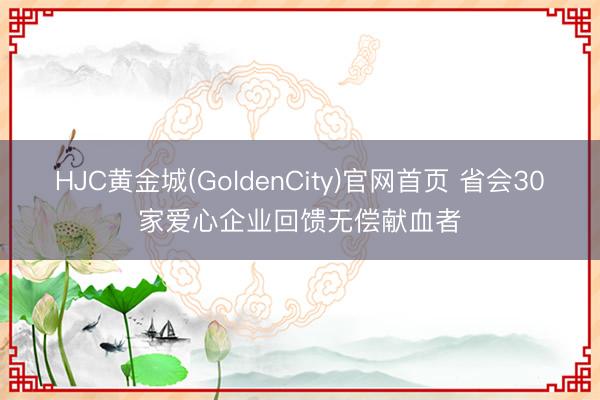 HJC黄金城(GoldenCity)官网首页 省会30家爱心企业回馈无偿献血者