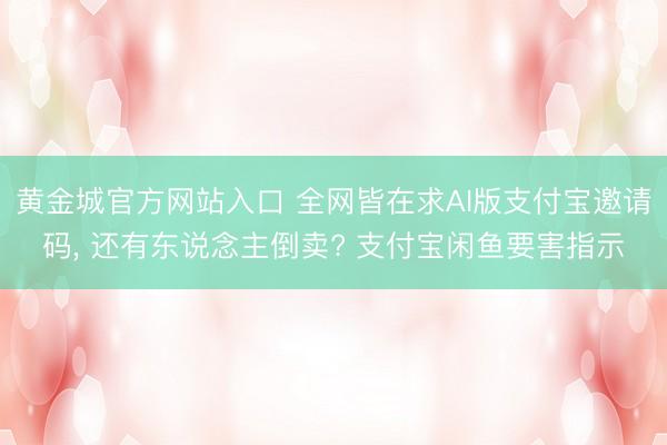 黄金城官方网站入口 全网皆在求AI版支付宝邀请码, 还有东说念主倒卖? 支付宝闲鱼要害指示
